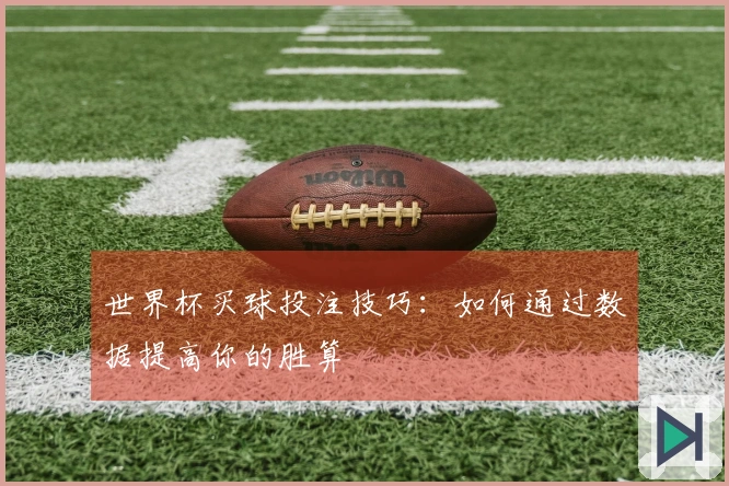 世界杯买球投注技巧：如何通过数据提高你的胜算
