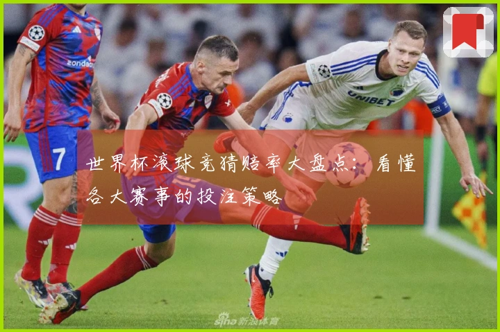 世界杯滚球竞猜赔率大盘点：看懂各大赛事的投注策略