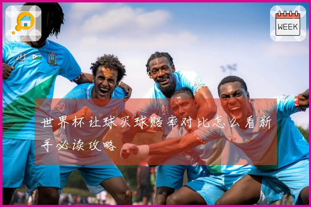 世界杯让球买球赔率对比怎么看新手必读攻略