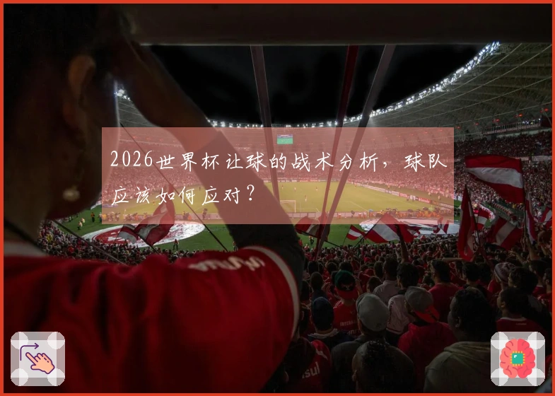 2026世界杯让球的战术分析，球队应该如何应对？