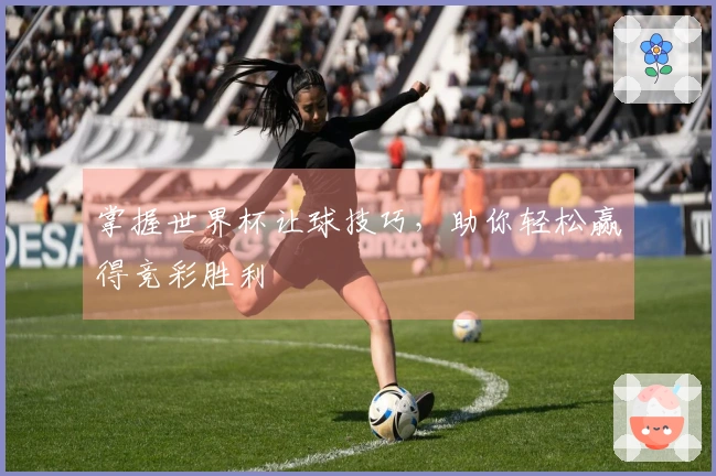 掌握世界杯让球技巧，助你轻松赢得竞彩胜利