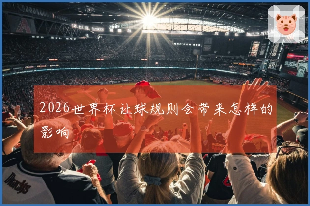 2026世界杯让球规则会带来怎样的影响